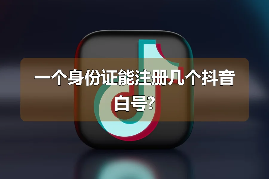 一个身份证能注册几个抖音白号?